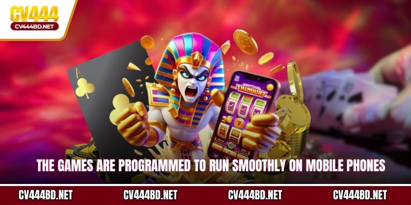 The games are programmed to run smoothly on mobile phones