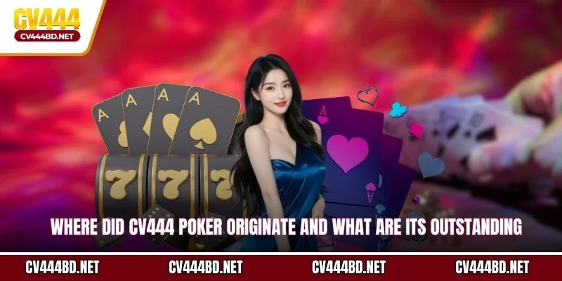 Where did CV444 Poker originate and what are its outstanding characteristics?