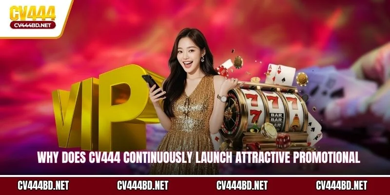 Why does CV444 continuously launch attractive promotional programs?