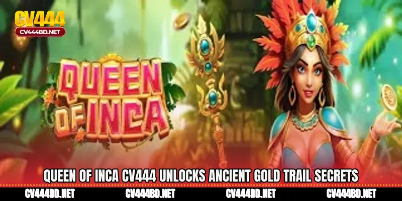 Queen of Inca CV444 Unlocks Ancient Gold Trail Secrets